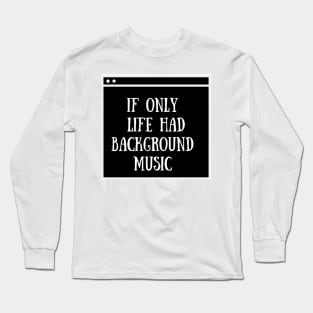 If only life had background music Long Sleeve T-Shirt